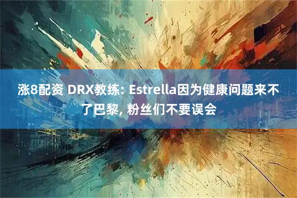 涨8配资 DRX教练: Estrella因为健康问题来不了巴黎, 粉丝们不要误会