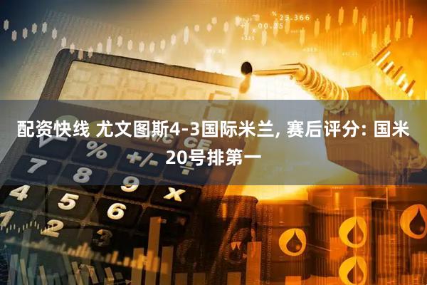 配资快线 尤文图斯4-3国际米兰, 赛后评分: 国米20号排第一
