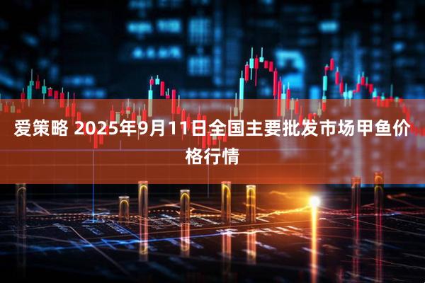 爱策略 2025年9月11日全国主要批发市场甲鱼价格行情
