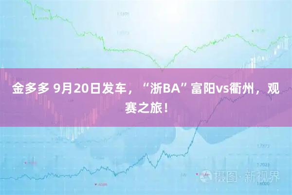 金多多 9月20日发车，“浙BA”富阳vs衢州，观赛之旅！