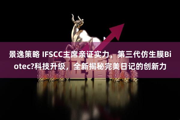 景逸策略 IFSCC主席亲证实力，第三代仿生膜Biotec?科技升级，全新揭秘完美日记的创新力
