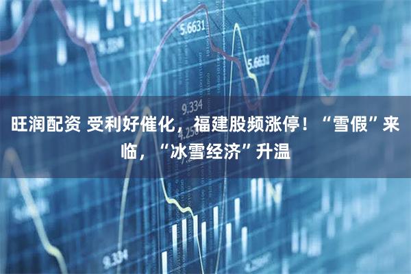 旺润配资 受利好催化，福建股频涨停！“雪假”来临，“冰雪经济”升温