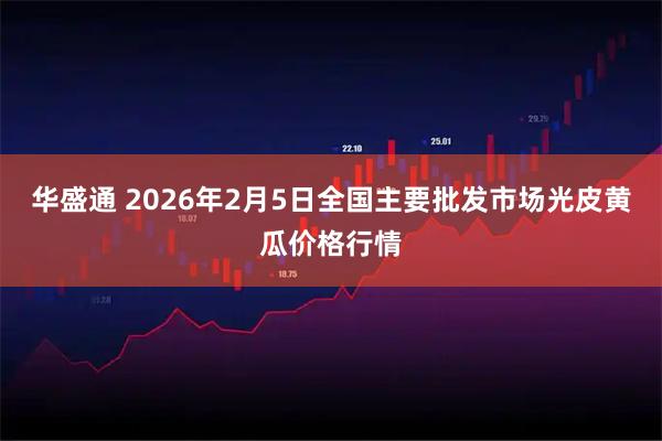 华盛通 2026年2月5日全国主要批发市场光皮黄瓜价格行情