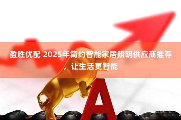 盈胜优配 2025年简约智能家居照明供应商推荐，让生活更智能
